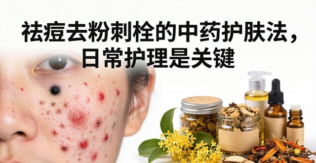 祛痘去粉刺栓的中药护肤法,日常护理是关键